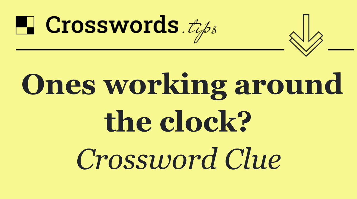 Ones working around the clock? Crossword Clue Answer October 22 2024