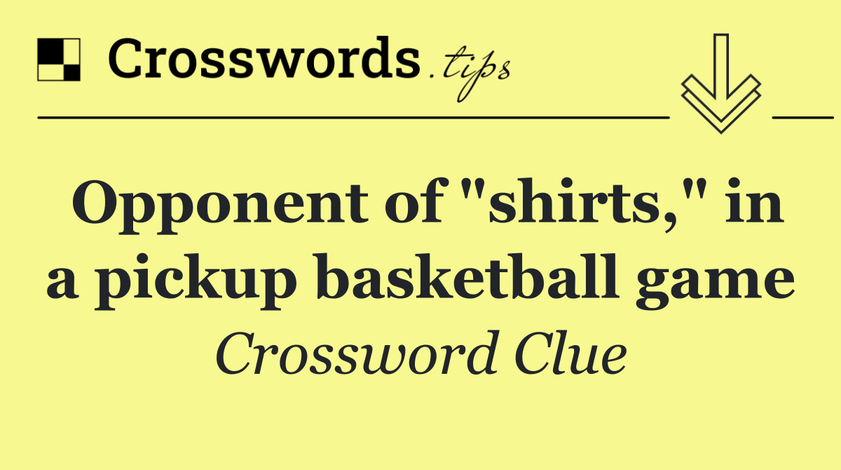 Opponent of "shirts," in a pickup basketball game