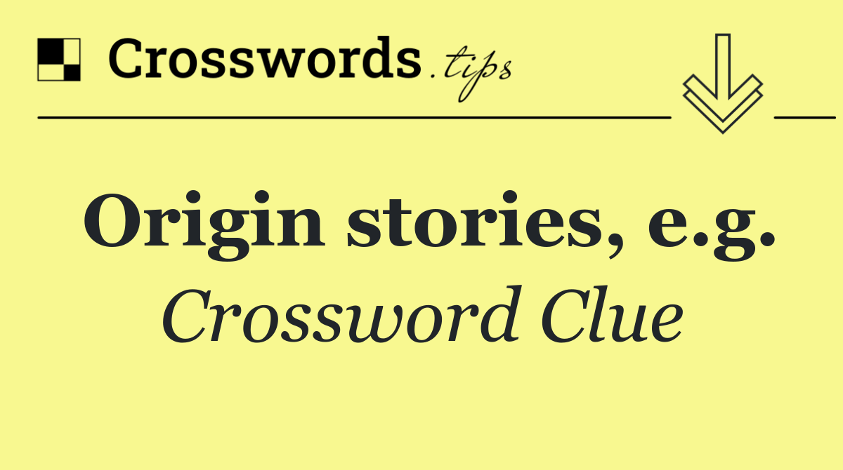 Origin stories, e.g.