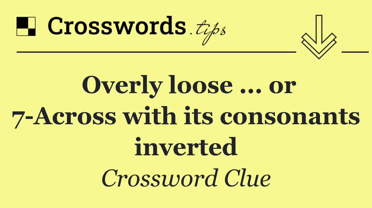 Overly loose ... or 7 Across with its consonants inverted