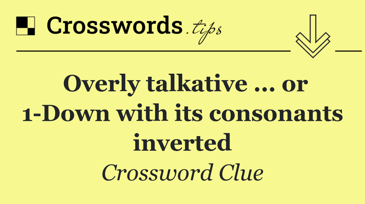 Overly talkative ... or 1 Down with its consonants inverted