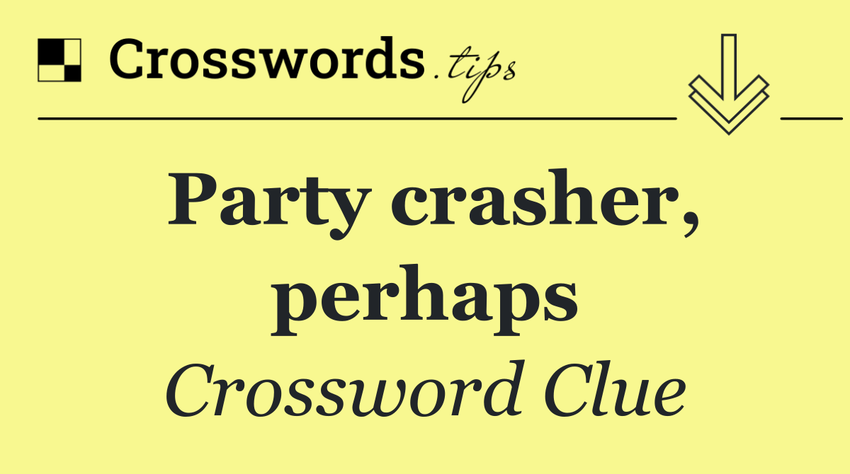 Party crasher, perhaps