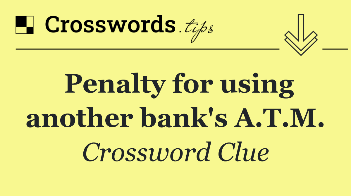 Penalty for using another bank's A.T.M.