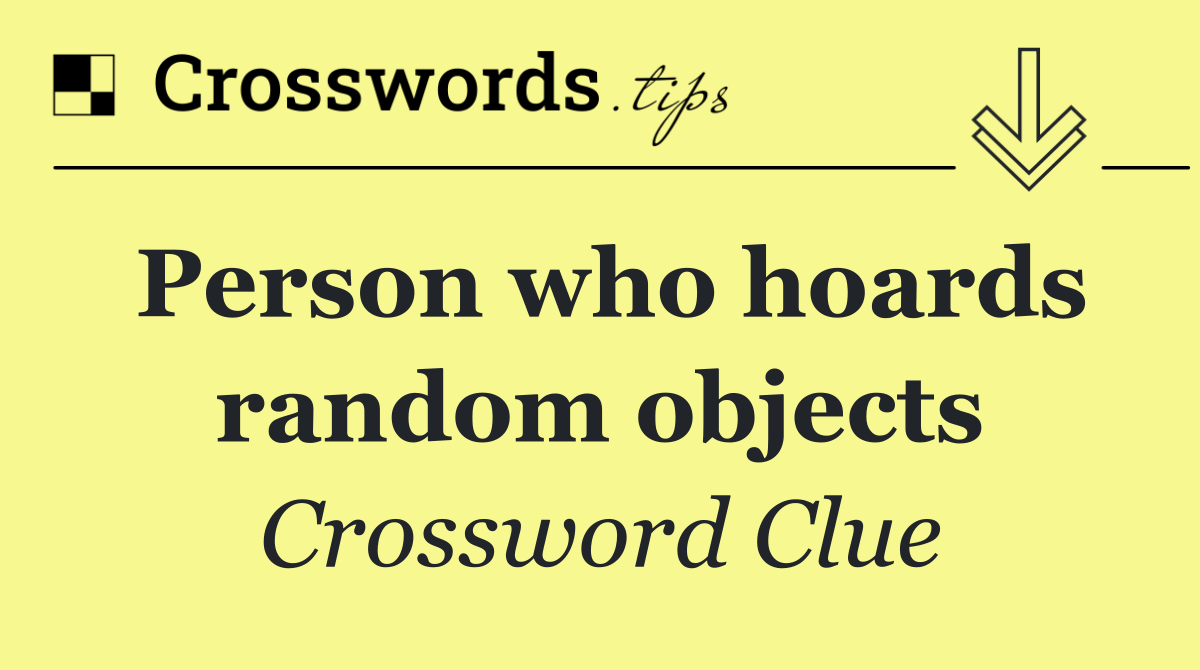 Person who hoards random objects