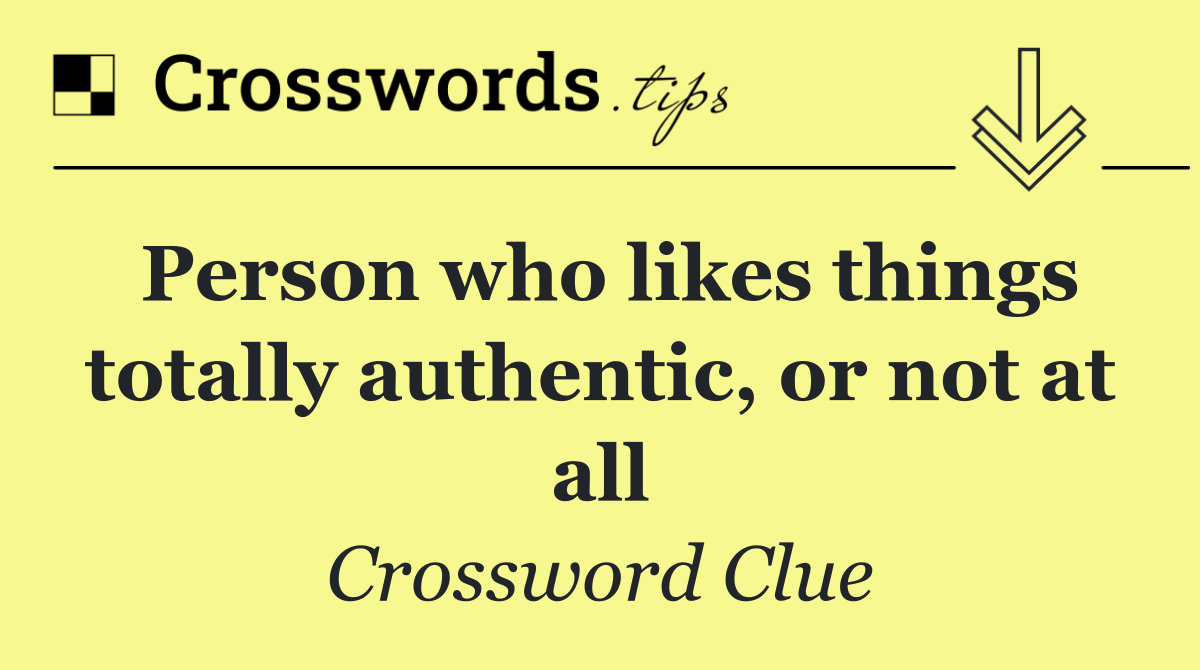 Person who likes things totally authentic, or not at all