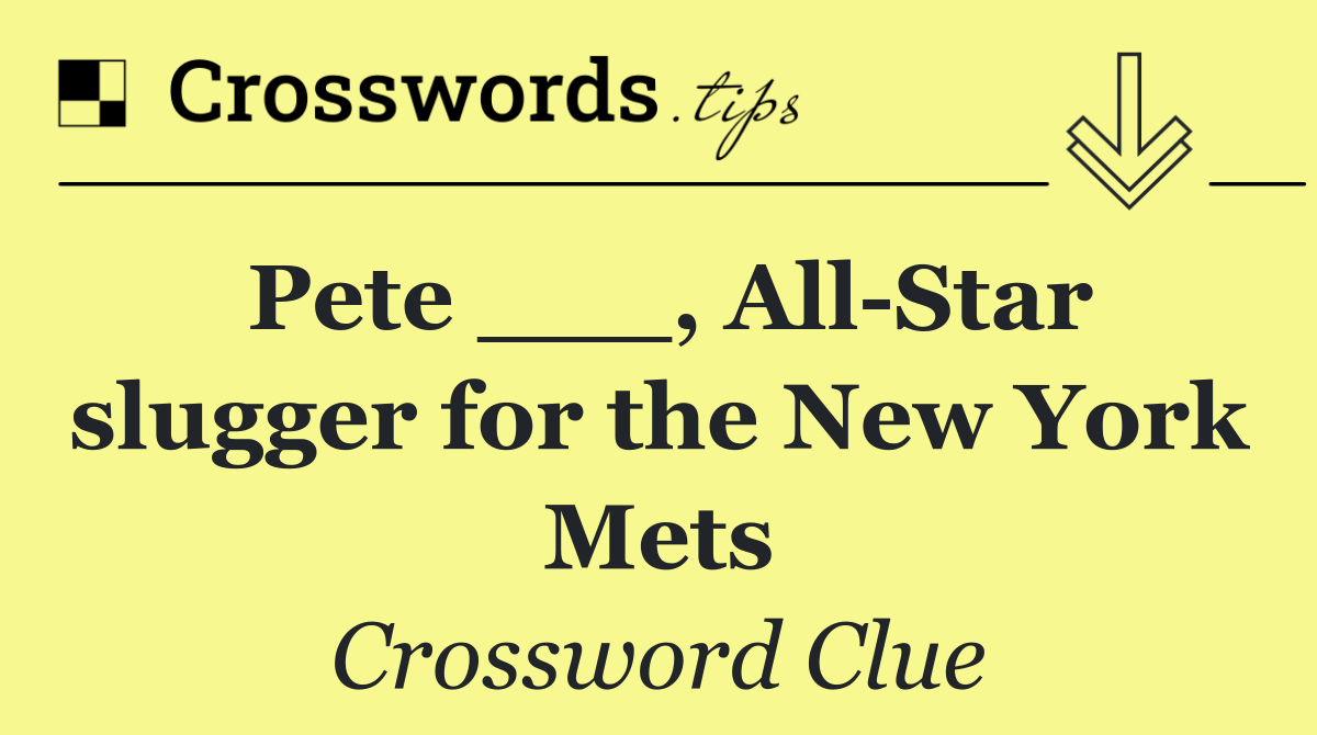 Pete ___, All Star slugger for the New York Mets