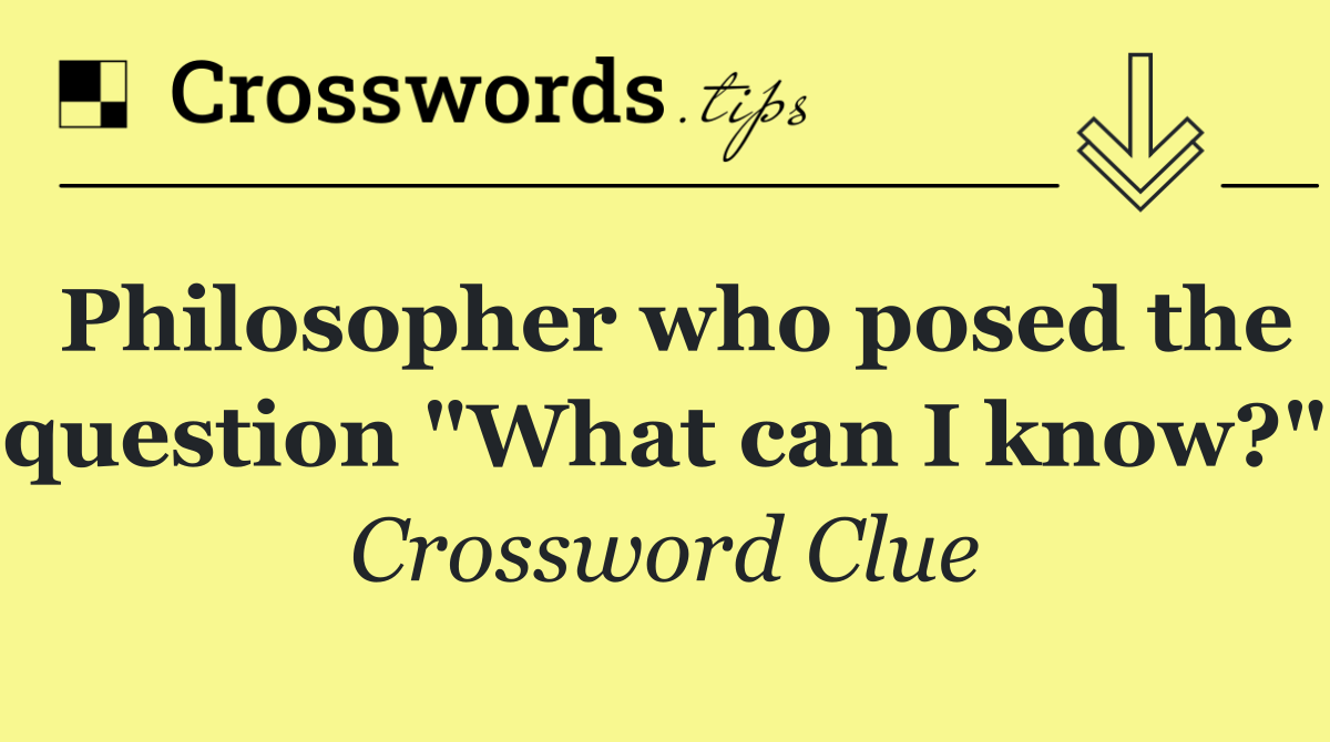 Philosopher who posed the question "What can I know?"