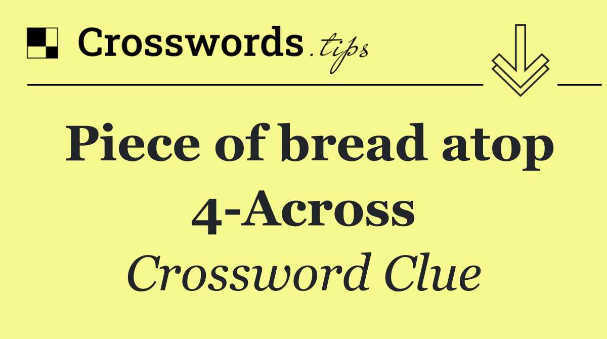 Piece of bread atop 4 Across