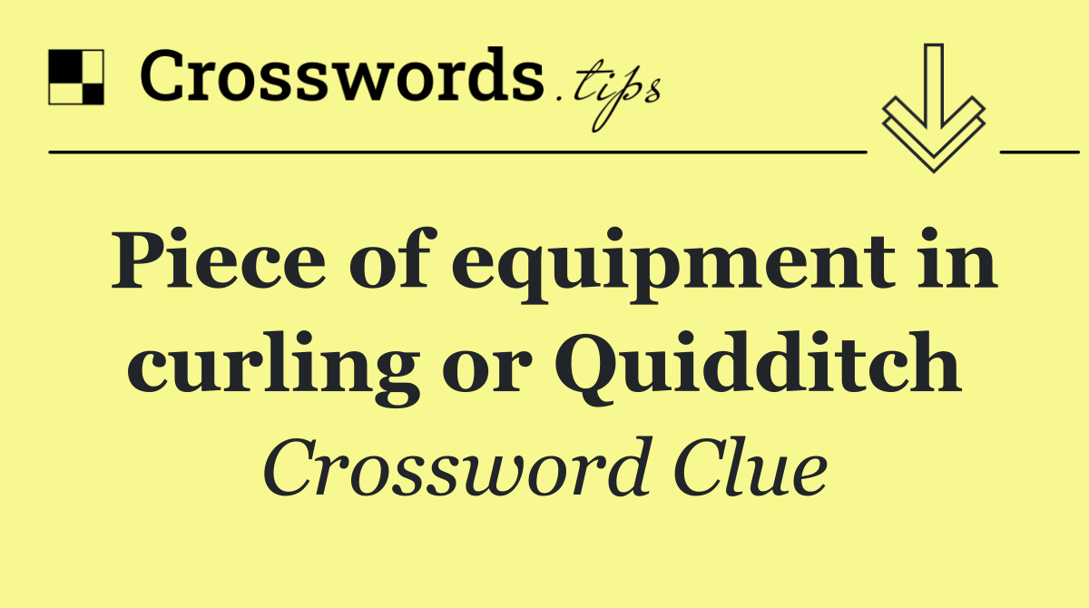 Piece of equipment in curling or Quidditch