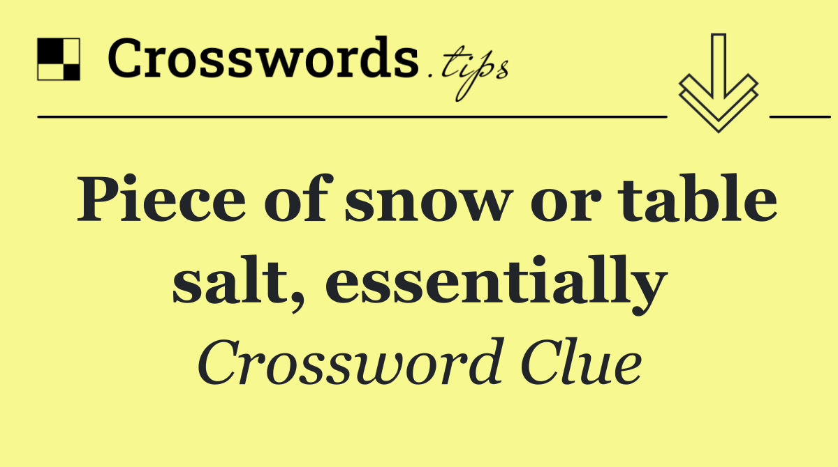 Piece of snow or table salt, essentially