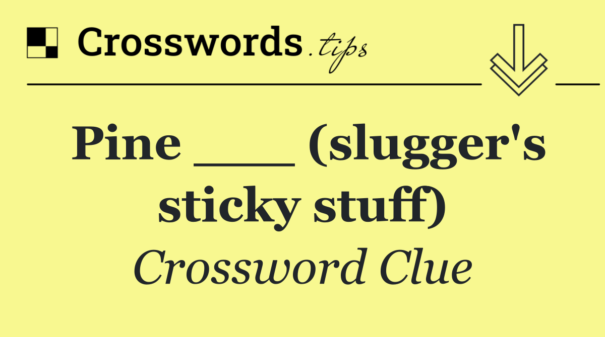 Pine ___ (slugger's sticky stuff)