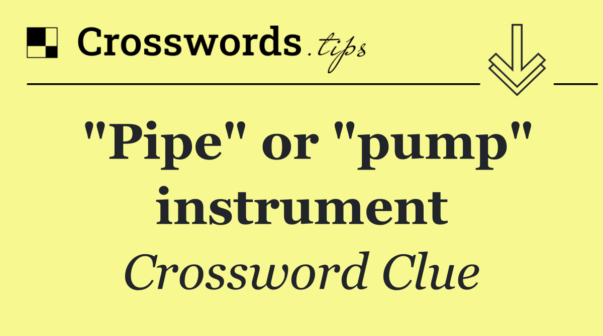 "Pipe" or "pump" instrument