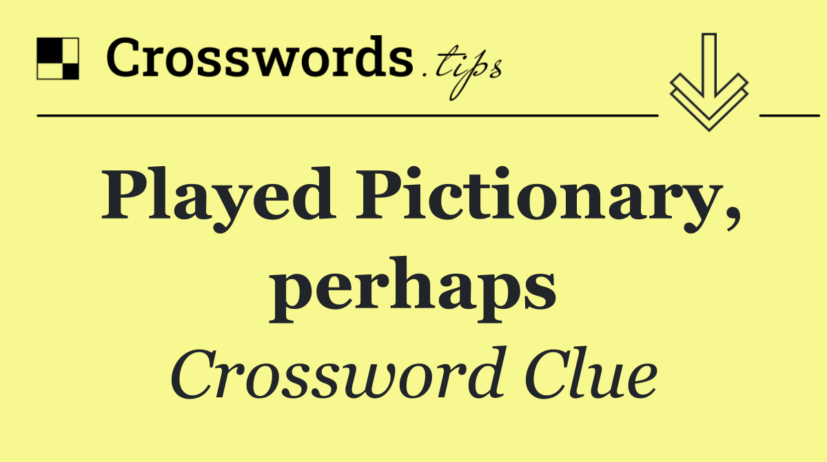 Played Pictionary, perhaps