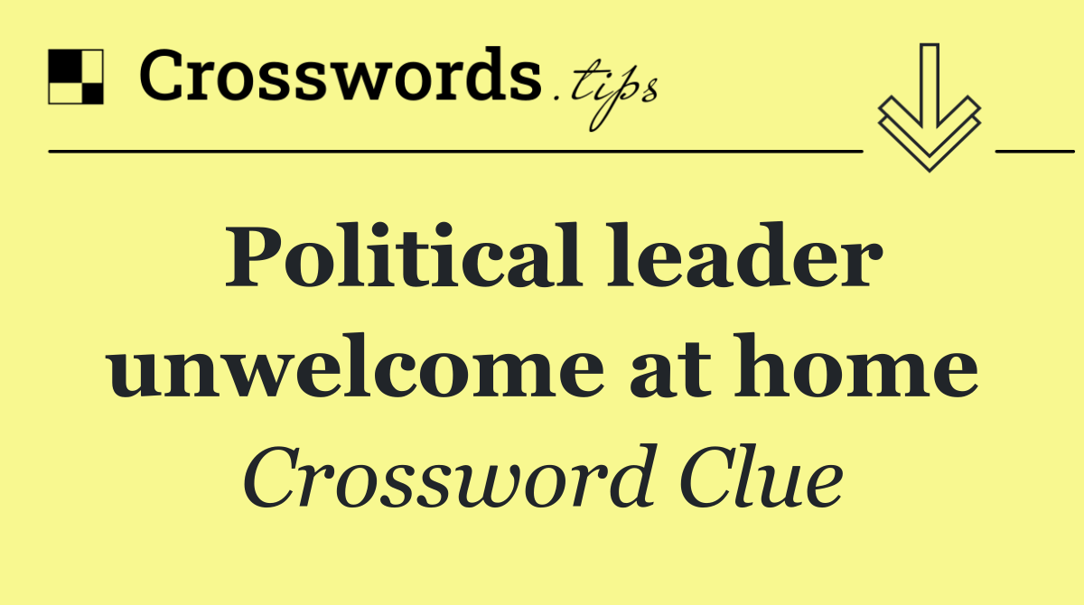 Political leader unwelcome at home