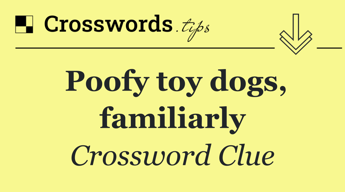 Poofy toy dogs, familiarly
