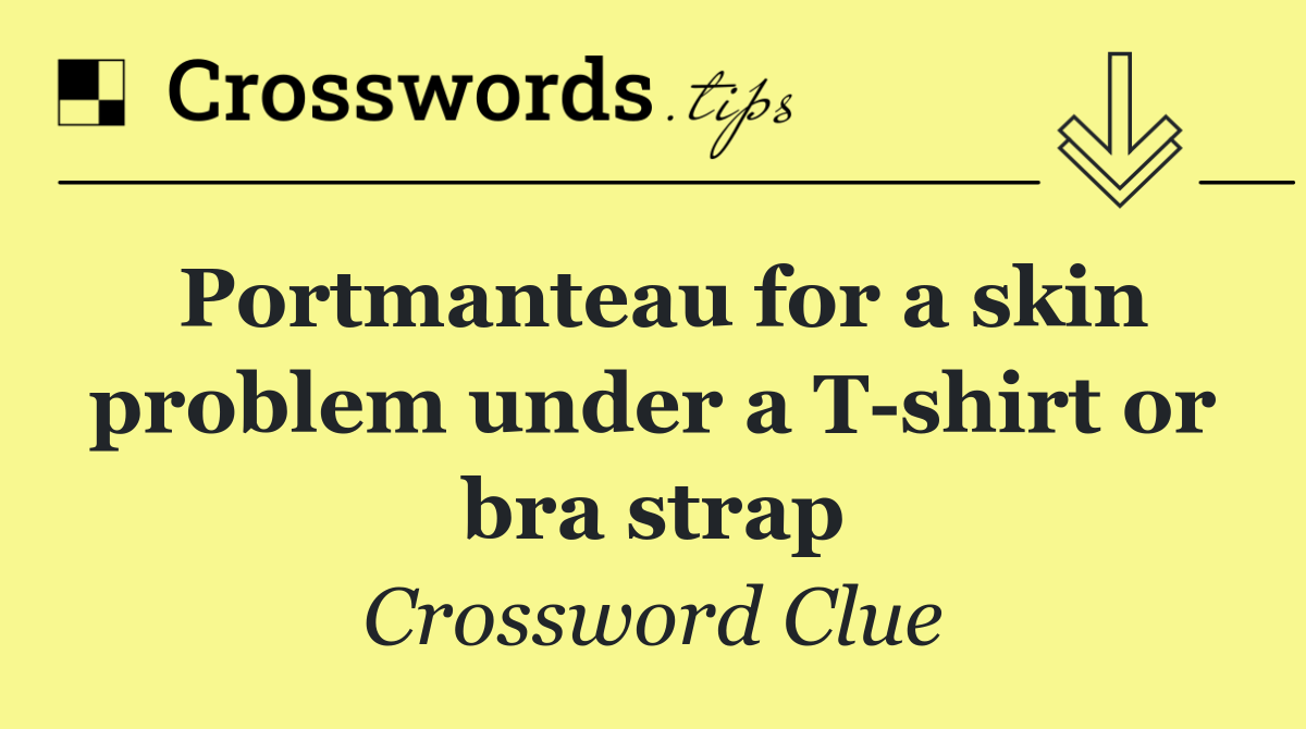Portmanteau for a skin problem under a T shirt or bra strap