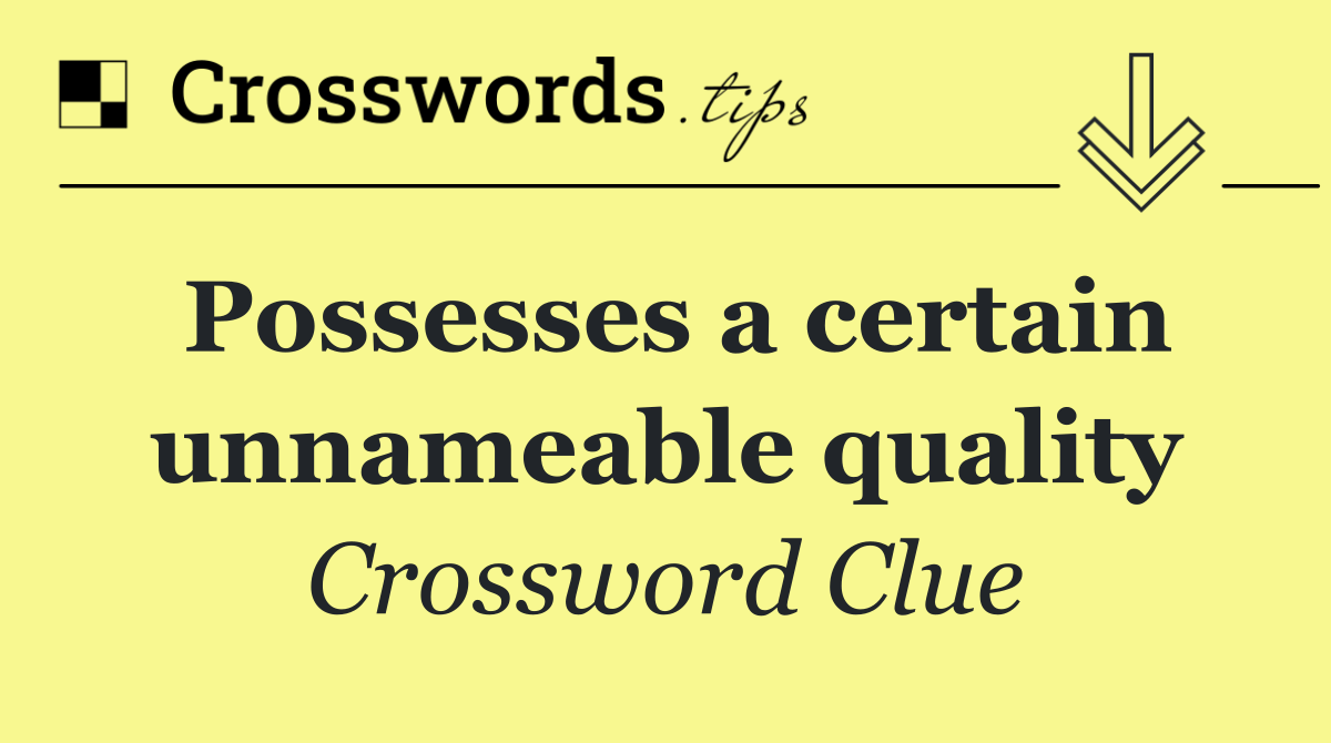Possesses a certain unnameable quality