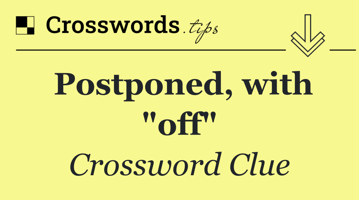 Postponed, with "off"
