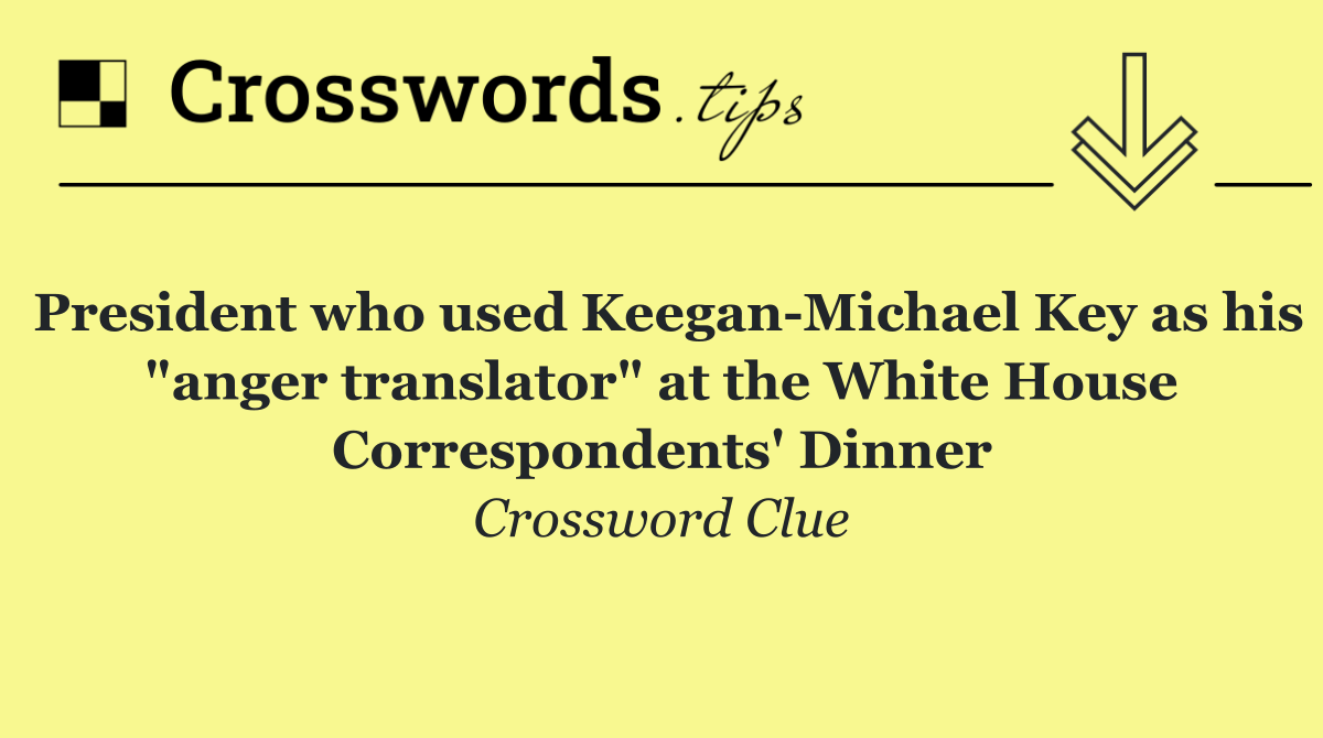 President who used Keegan Michael Key as his "anger translator" at the White House Correspondents' Dinner