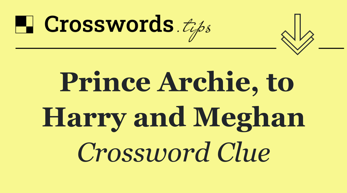Prince Archie, to Harry and Meghan