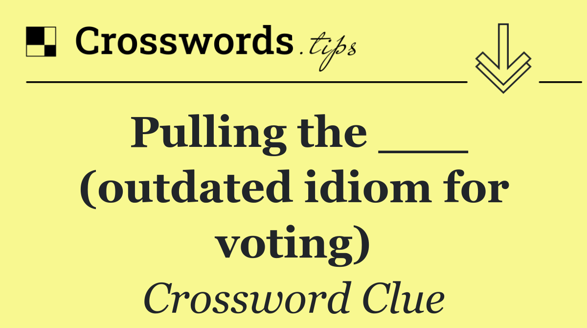 Pulling the ___ (outdated idiom for voting)