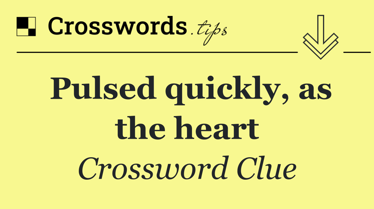 Pulsed quickly, as the heart