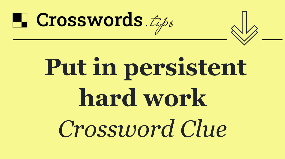 Put in persistent hard work
