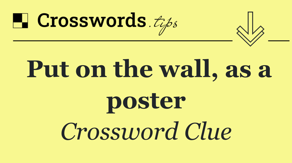 Put on the wall, as a poster