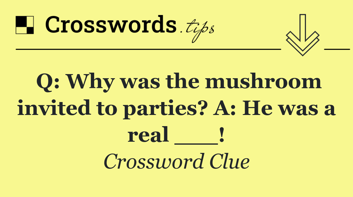 Q: Why was the mushroom invited to parties? A: He was a real ___!