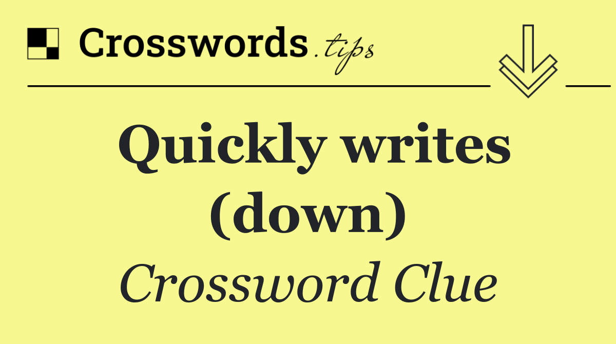 Quickly writes (down)