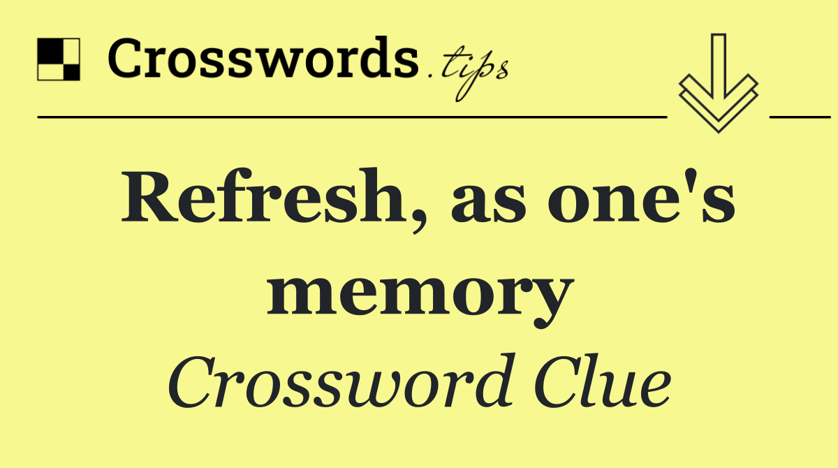 Refresh, as one's memory
