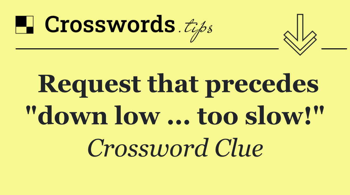 Request that precedes "down low ... too slow!"