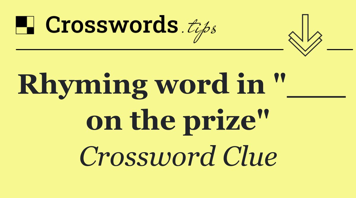 Rhyming word in "___ on the prize"