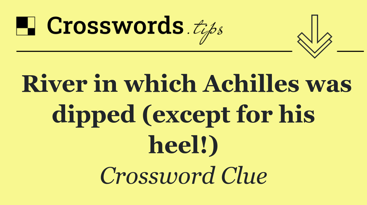 River in which Achilles was dipped (except for his heel!)