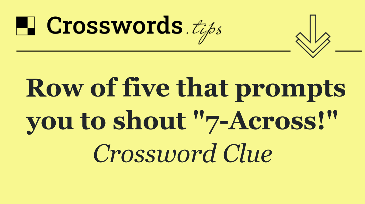 Row of five that prompts you to shout "7 Across!"