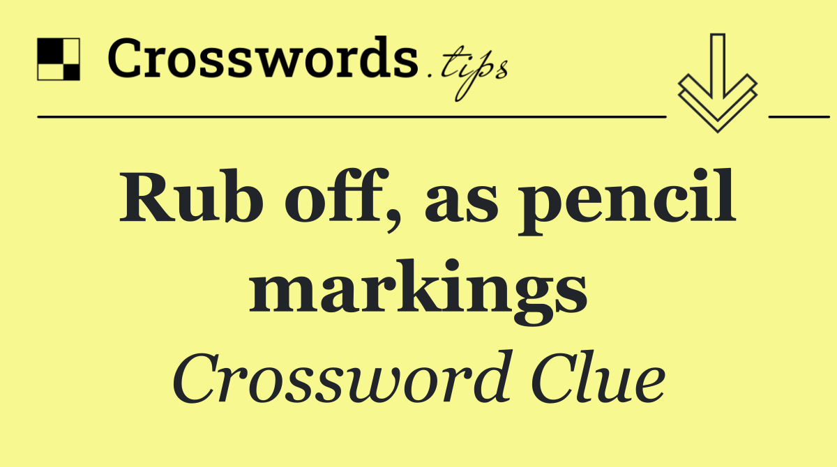 Rub off, as pencil markings