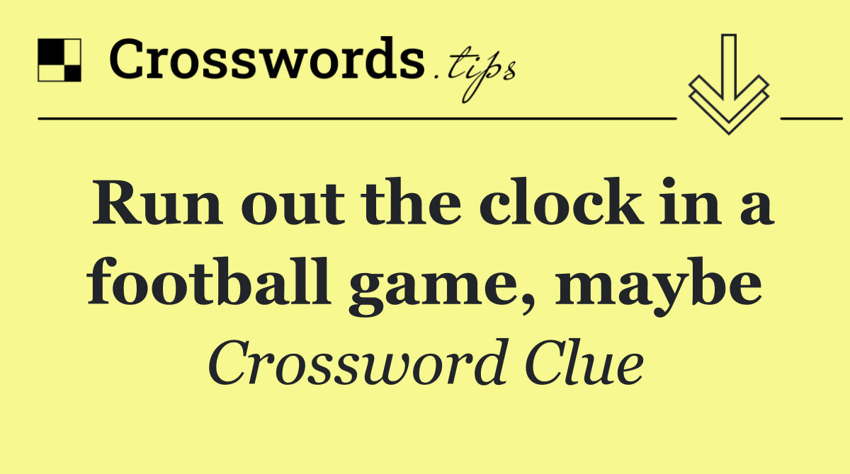 Run out the clock in a football game, maybe