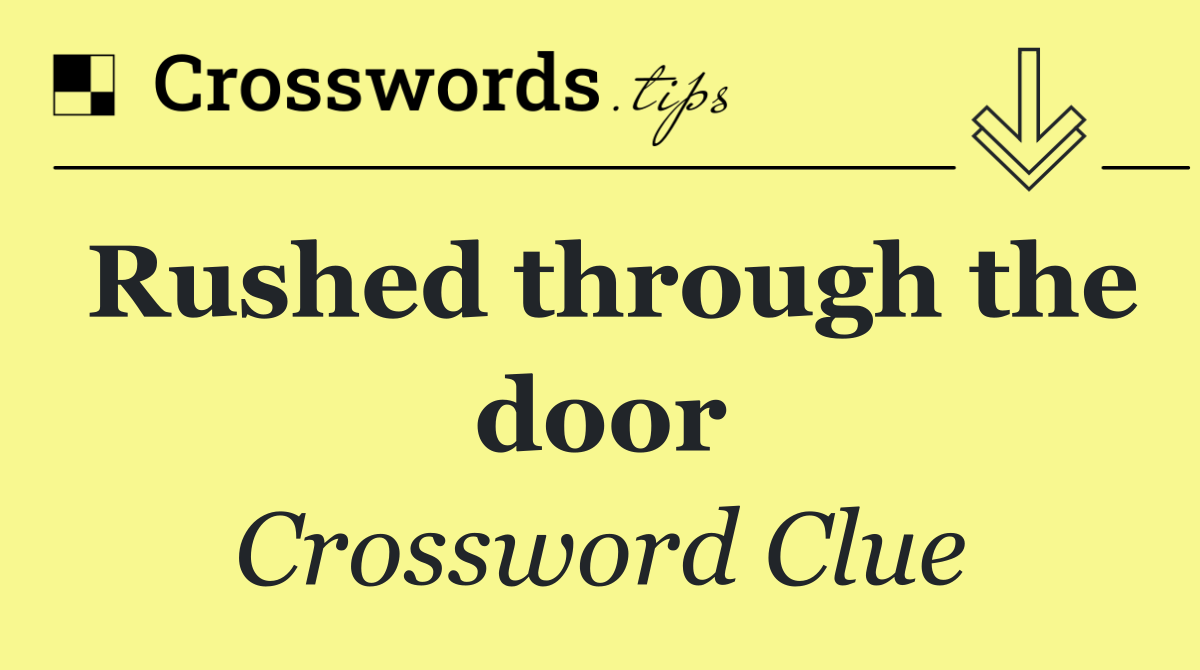 Rushed through the door