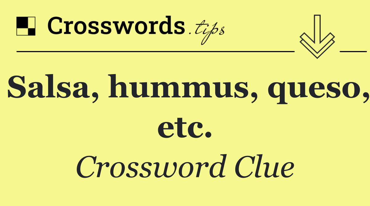 Salsa, hummus, queso, etc.
