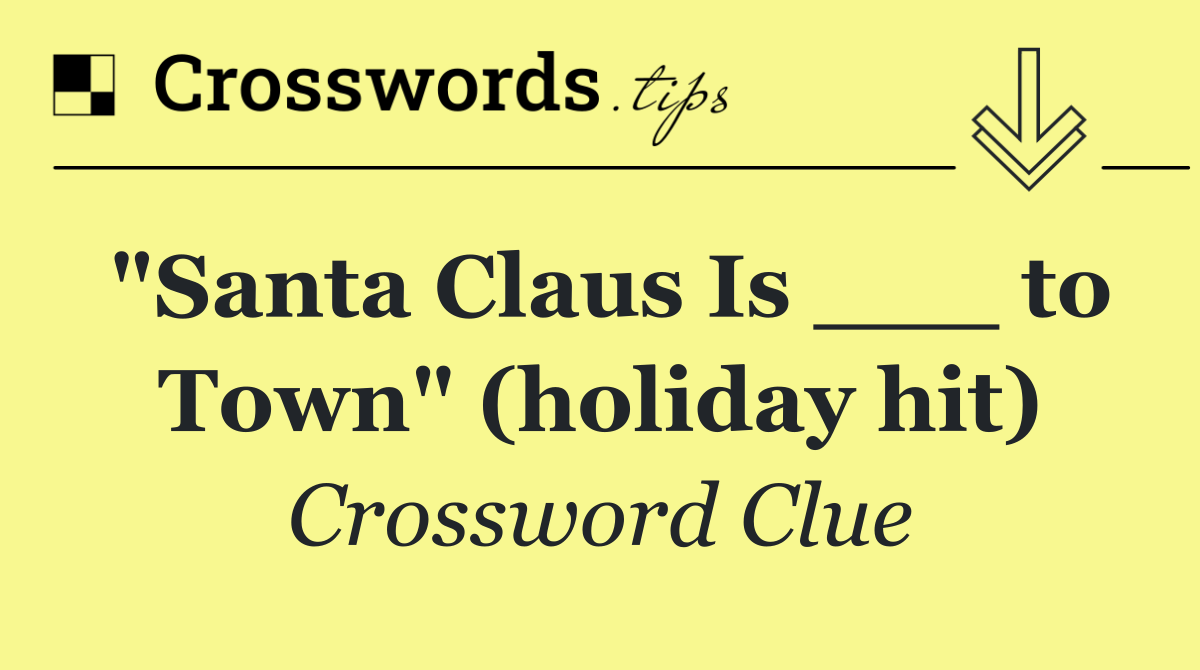 "Santa Claus Is ___ to Town" (holiday hit)