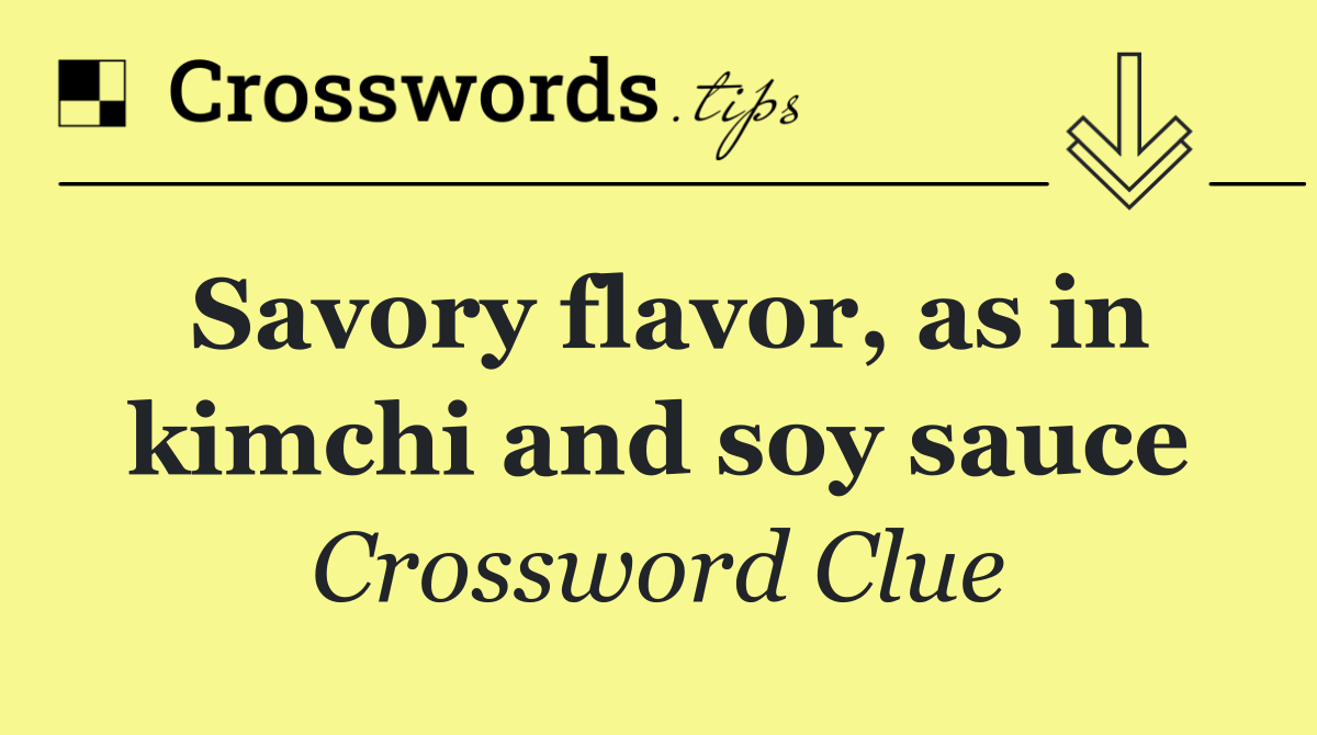 Savory flavor, as in kimchi and soy sauce