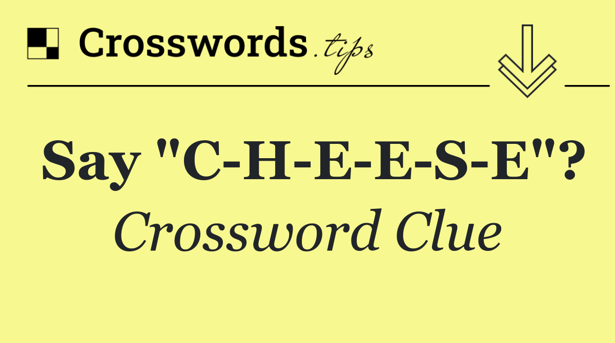 Say "C H E E S E"?