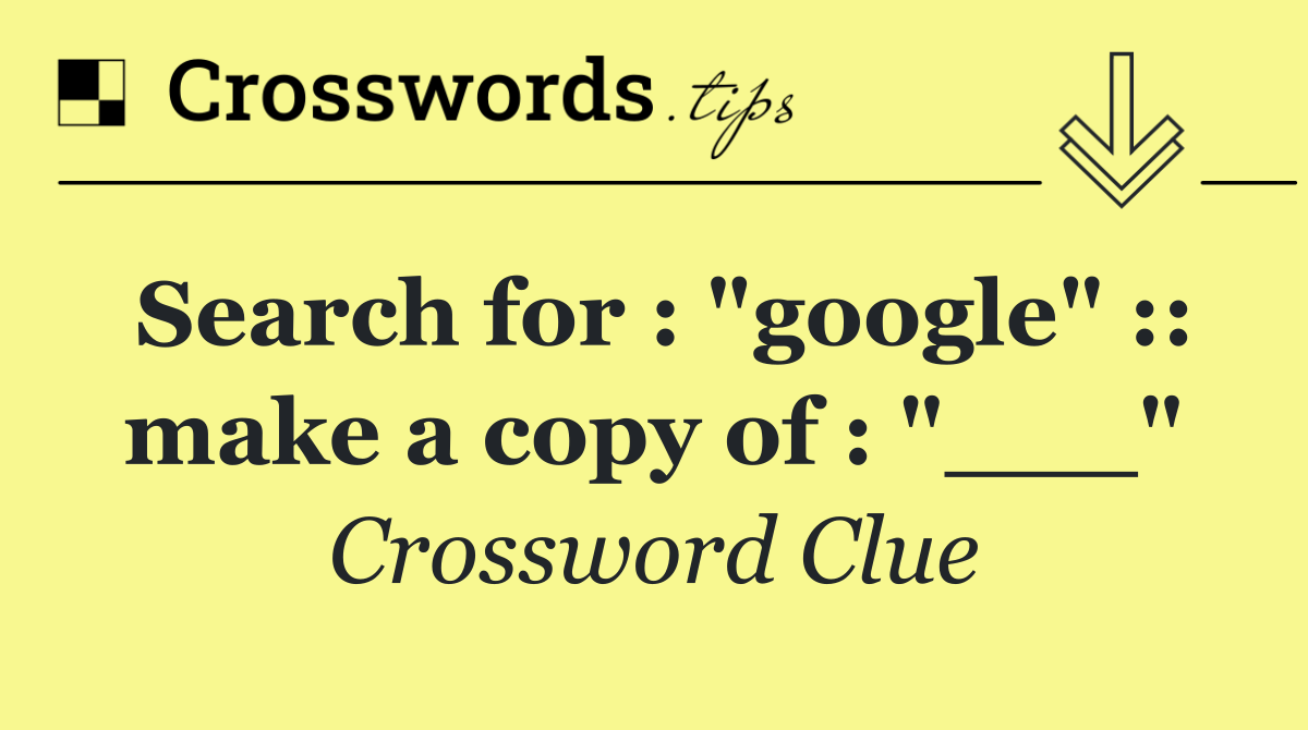 Search for "google" make a copy of "___" Crossword Clue Answer