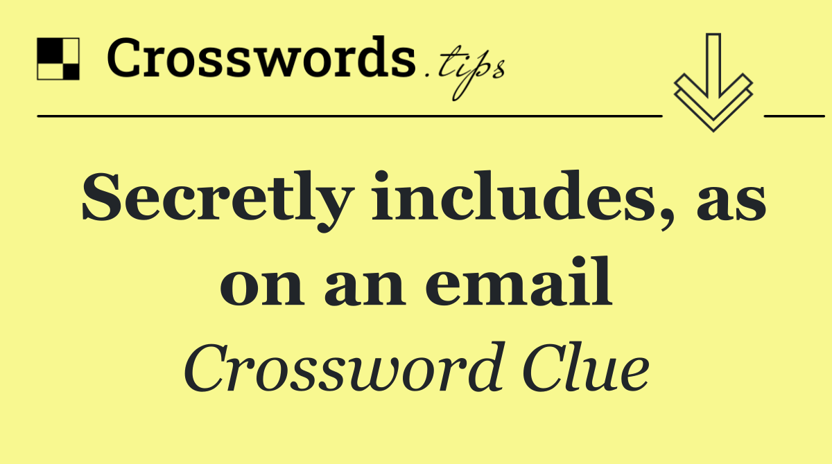 Secretly includes, as on an email