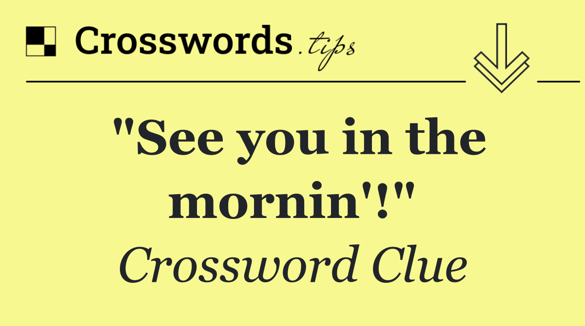 "See you in the mornin'!"