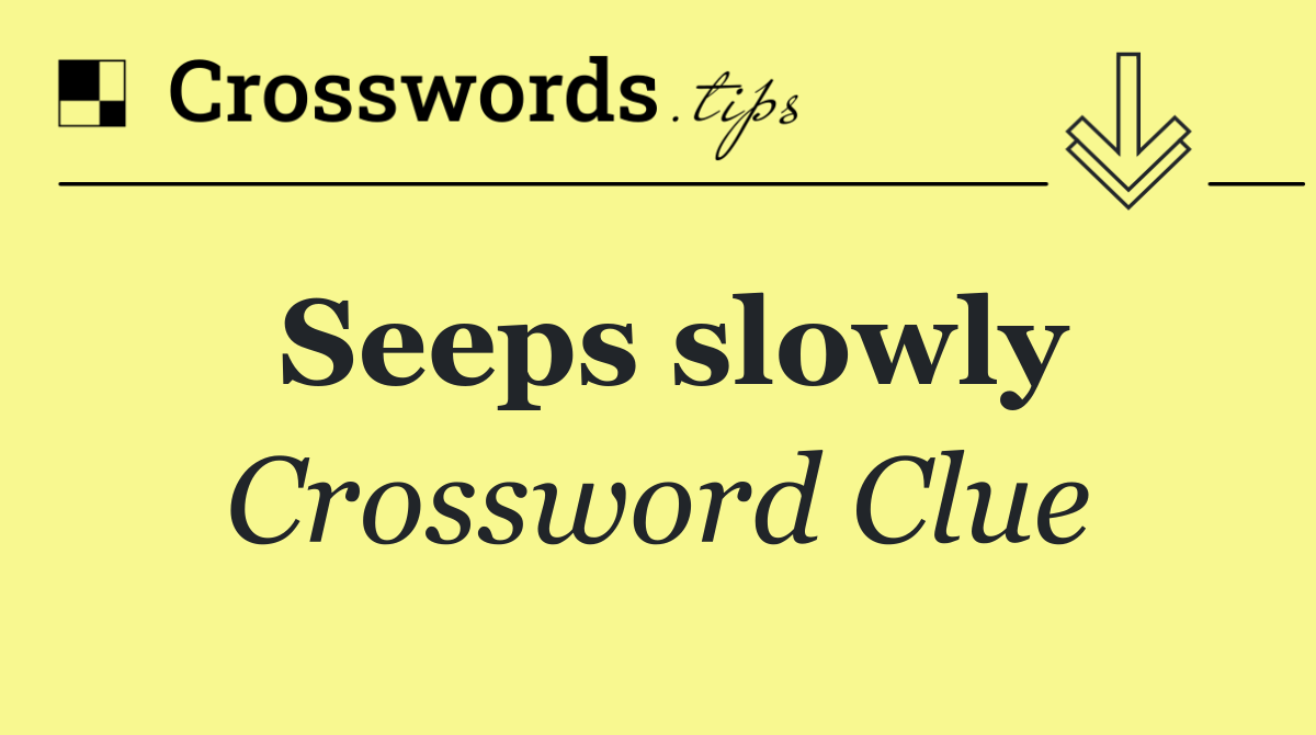 Seeps slowly