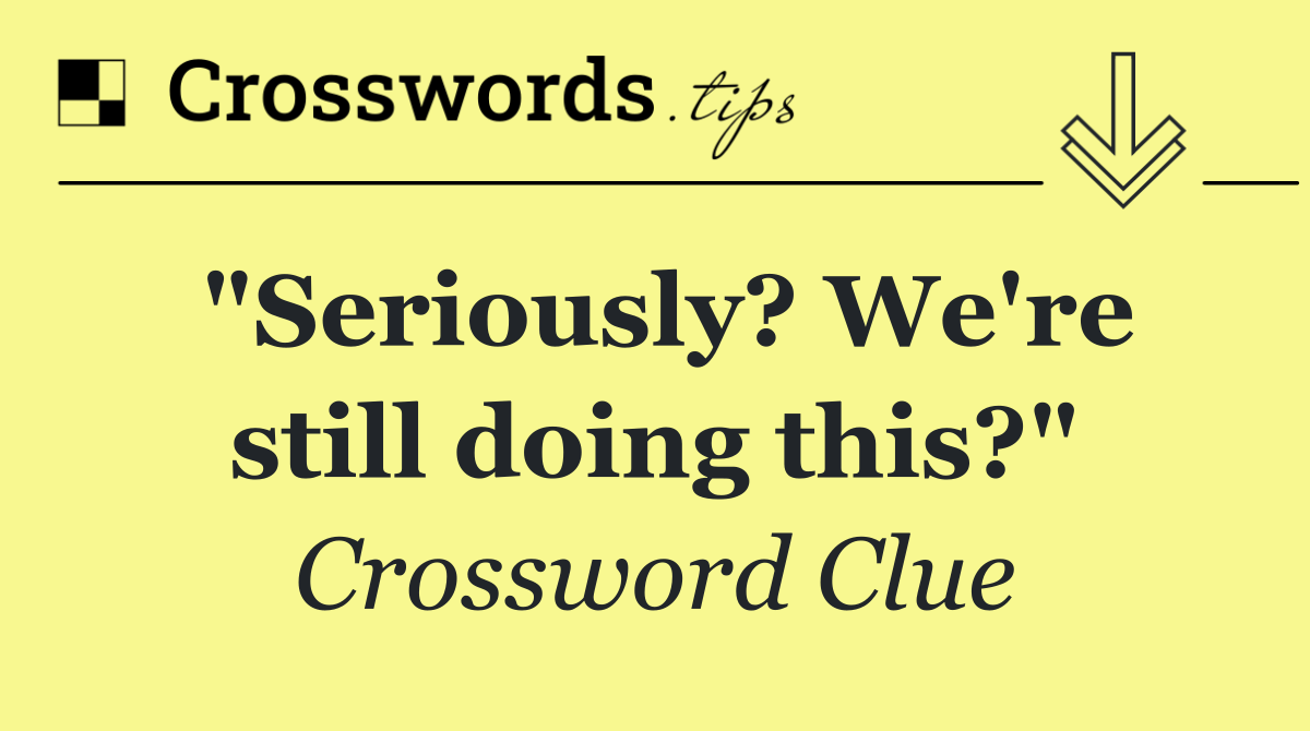 "Seriously? We're still doing this?"