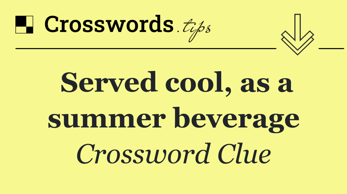 Served cool, as a summer beverage