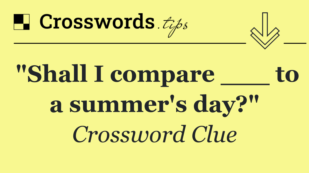 "Shall I compare ___ to a summer's day?"