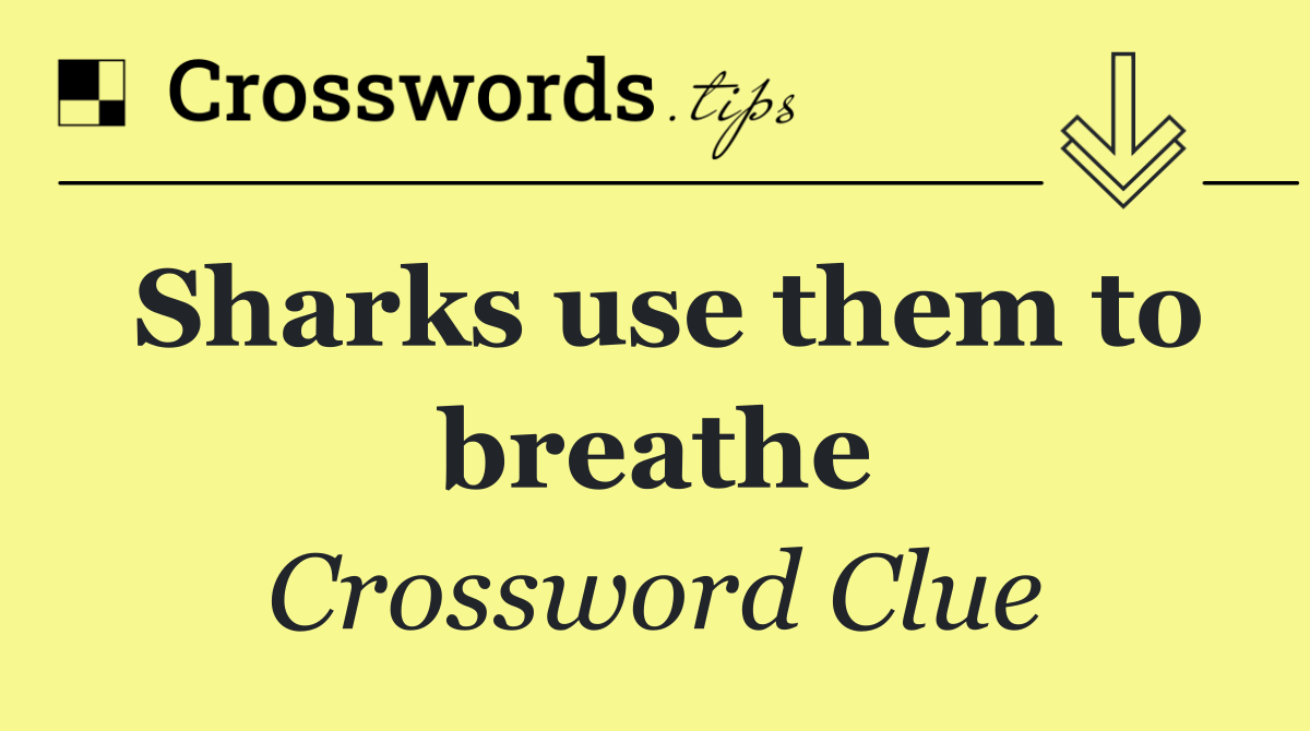 Sharks use them to breathe